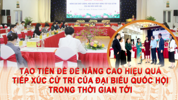 Tạo tiền đề để nâng cao hiệu quả tiếp xúc cử tri của đại biểu Quốc hội trong thời gian tới