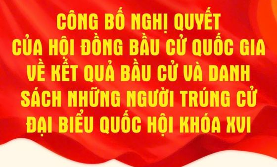 Công bố Nghị quyết của Hội đồng Bầu cử quốc gia về kết quả bầu cử và danh sách những người trúng cử đại biểu Quốc hội khóa XVI