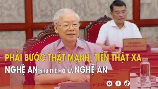 Tổng Bí thư Nguyễn Phú Trọng: Nghệ An phải phải bước thật mạnh, tiến thật xa, Nghệ An như thế mới là Nghệ An
